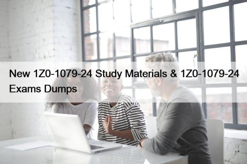New 1Z0-1079-24 Study Materials & 1Z0-1079-24 Exams Dumps