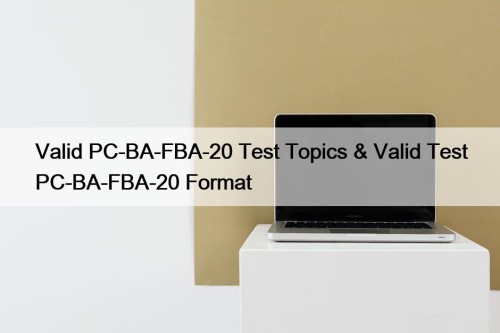 Valid PC-BA-FBA-20 Test Topics & Valid Test PC-BA-FBA-20 ...