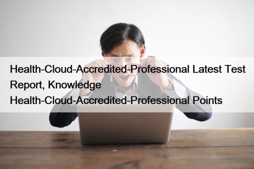 Health-Cloud-Accredited-Professional Latest Test Report, Knowledge Health-Cloud-Accredited-Professional Points